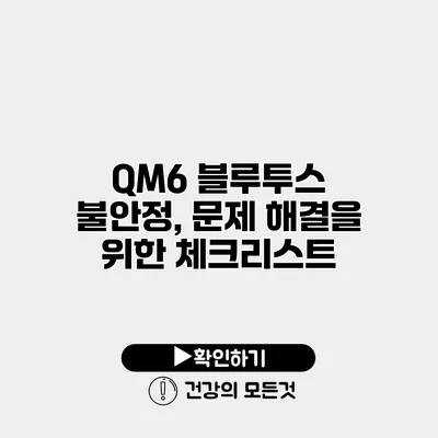 QM6 블루투스 불안정, 문제 해결을 위한 체크리스트