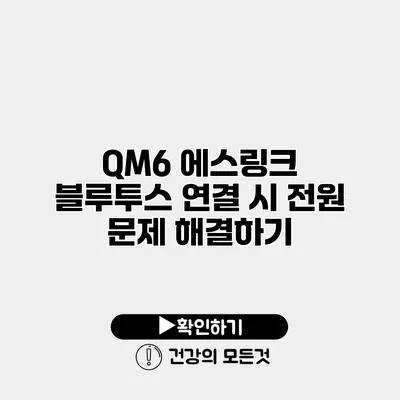 QM6 에스링크 블루투스 연결 시 전원 문제 해결하기
