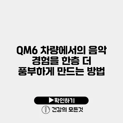 QM6 차량에서의 음악 경험을 한층 더 풍부하게 만드는 방법