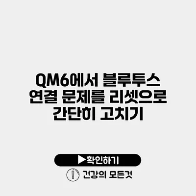 QM6에서 블루투스 연결 문제를 리셋으로 간단히 고치기