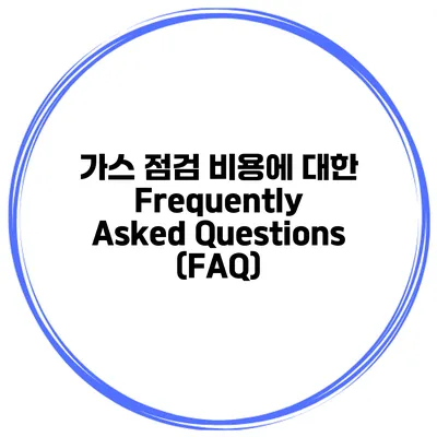 가스 점검 비용에 대한 Frequently Asked Questions (FAQ)