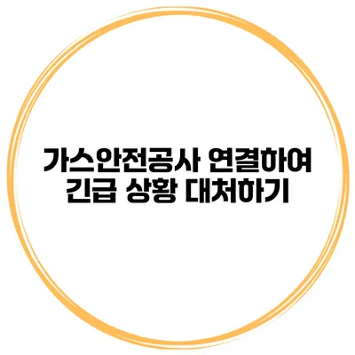 가스안전공사 연결하여 긴급 상황 대처하기