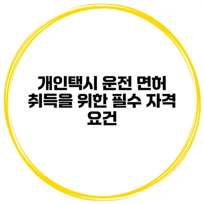 개인택시 운전 면허 취득을 위한 필수 자격 요건
