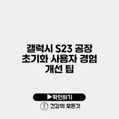 갤럭시 S23 공장 초기화 사용자 경험 개선 팁