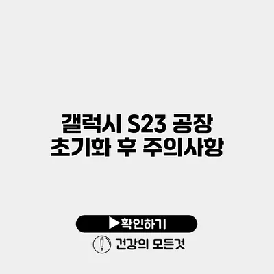 갤럭시 S23 공장 초기화 후 주의사항