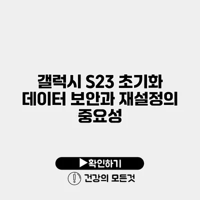 갤럭시 S23 초기화 데이터 보안과 재설정의 중요성