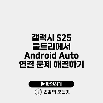 갤럭시 S25 울트라에서 Android Auto 연결 문제 해결하기