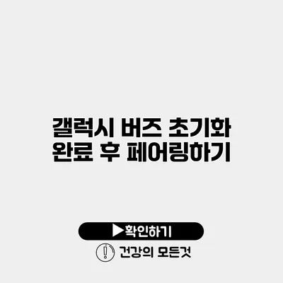갤럭시 버즈 초기화 완료 후 페어링하기