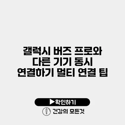 갤럭시 버즈 프로와 다른 기기 동시 연결하기 멀티 연결 팁