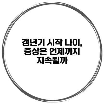갱년기 시작 나이, 증상은 언제까지 지속될까?