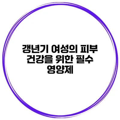 갱년기 여성의 피부 건강을 위한 필수 영양제