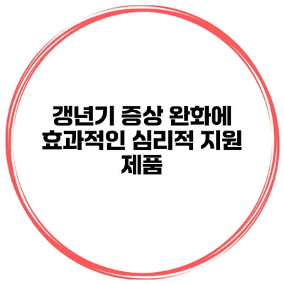 갱년기 증상 완화에 효과적인 심리적 지원 제품