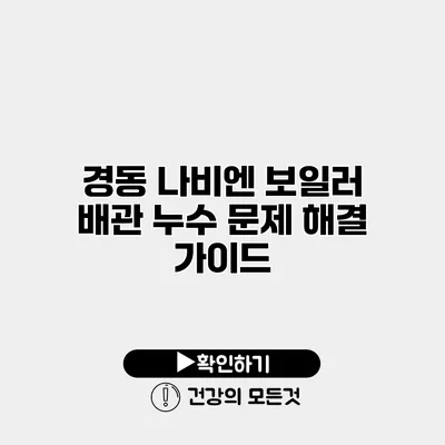 경동 나비엔 보일러 배관 누수 문제 해결 가이드