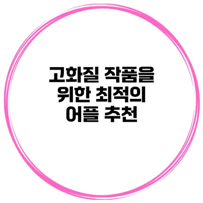 고화질 작품을 위한 최적의 어플 추천