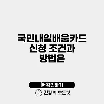 국민내일배움카드 신청 조건과 방법은?