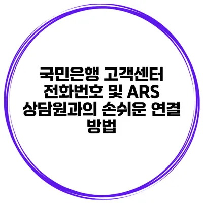 국민은행 고객센터 전화번호 및 ARS 상담원과의 손쉬운 연결 방법