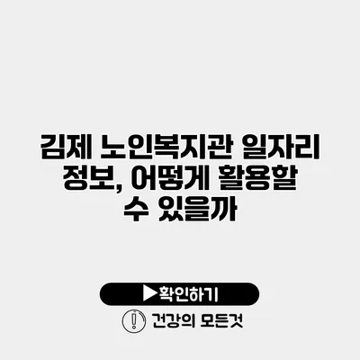 김제 노인복지관 일자리 정보, 어떻게 활용할 수 있을까?