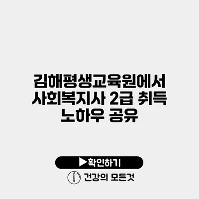 김해평생교육원에서 사회복지사 2급 취득 노하우 공유