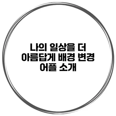 나의 일상을 더 아름답게 배경 변경 어플 소개