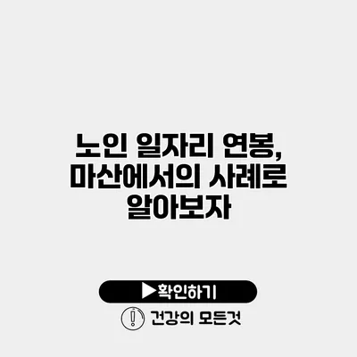 노인 일자리 연봉, 마산에서의 사례로 알아보자