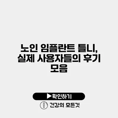 노인 임플란트 틀니, 실제 사용자들의 후기 모음