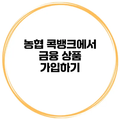 농협 콕뱅크에서 금융 상품 가입하기