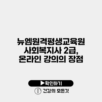 뉴엠원격평생교육원 사회복지사 2급, 온라인 강의의 장점