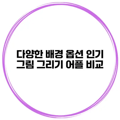 다양한 배경 옵션 인기 그림 그리기 어플 비교