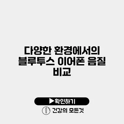 다양한 환경에서의 블루투스 이어폰 음질 비교
