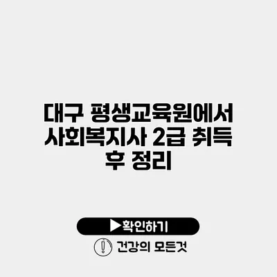 대구 평생교육원에서 사회복지사 2급 취득 후 정리