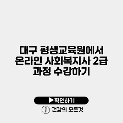 대구 평생교육원에서 온라인 사회복지사 2급 과정 수강하기