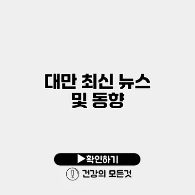 대만 최신 뉴스 및 동향