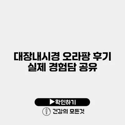 대장내시경 오라팡 후기 실제 경험담 공유