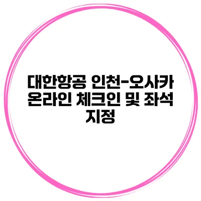 대한항공 인천-오사카 온라인 체크인 및 좌석 지정