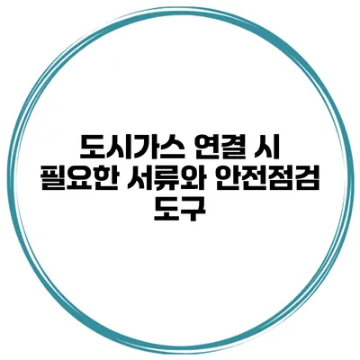 도시가스 연결 시 필요한 서류와 안전점검 도구