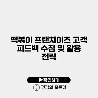 떡볶이 프랜차이즈 고객 피드백 수집 및 활용 전략