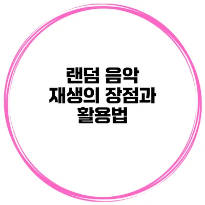 랜덤 음악 재생의 장점과 활용법