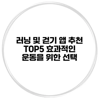 러닝 및 걷기 앱 추천 TOP5 효과적인 운동을 위한 선택