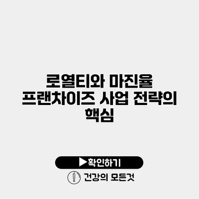 로열티와 마진율 프랜차이즈 사업 전략의 핵심