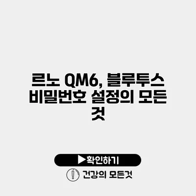 르노 QM6, 블루투스 비밀번호 설정의 모든 것