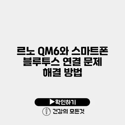르노 QM6와 스마트폰 블루투스 연결 문제 해결 방법