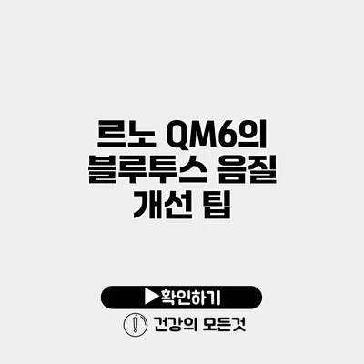 르노 QM6의 블루투스 음질 개선 팁