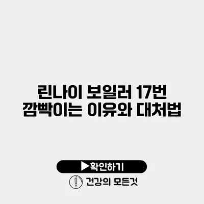 린나이 보일러 17번 깜빡이는 이유와 대처법