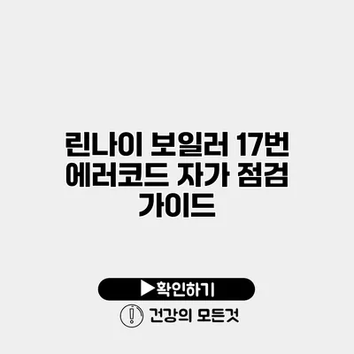 린나이 보일러 17번 에러코드 자가 점검 가이드