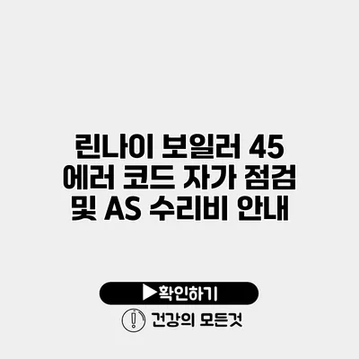 린나이 보일러 45 에러 코드 자가 점검 및 AS 수리비 안내