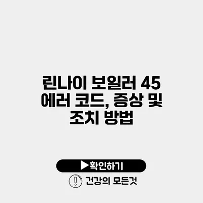 린나이 보일러 45 에러 코드, 증상 및 조치 방법