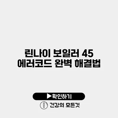 린나이 보일러 45 에러코드 완벽 해결법