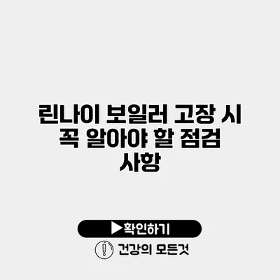 린나이 보일러 고장 시 꼭 알아야 할 점검 사항