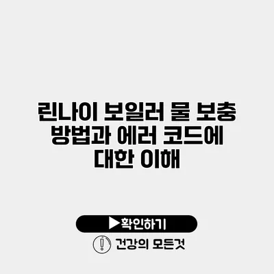린나이 보일러 물 보충 방법과 에러 코드에 대한 이해