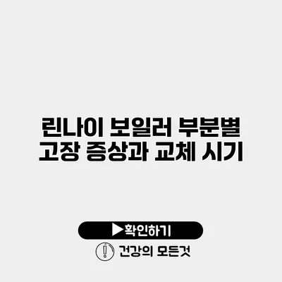린나이 보일러 부분별 고장 증상과 교체 시기